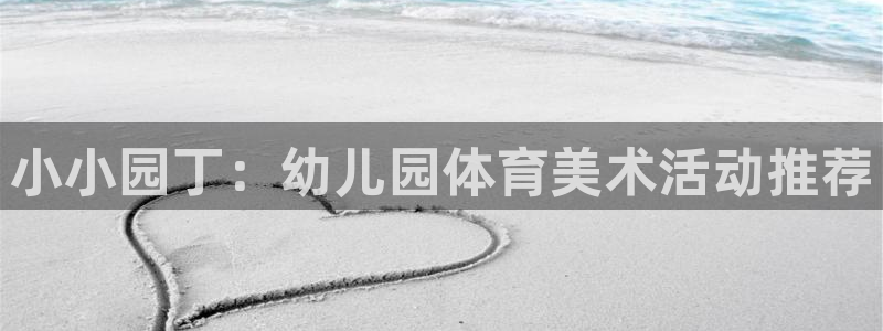 小小园丁：幼儿园体育美术活动推荐