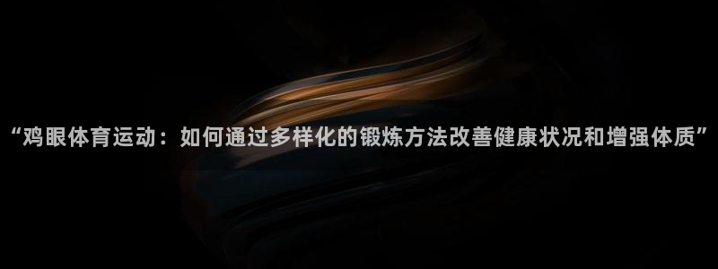 “鸡眼体育运动：如何通过多样化的锻炼方法改善健康状况和增强体质”